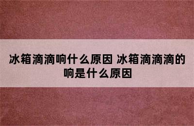 冰箱滴滴响什么原因 冰箱滴滴滴的响是什么原因